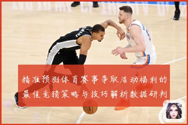 精准预测体育赛事争取活动福利的最佳竞猜策略与技巧解析数据研判-深度解析