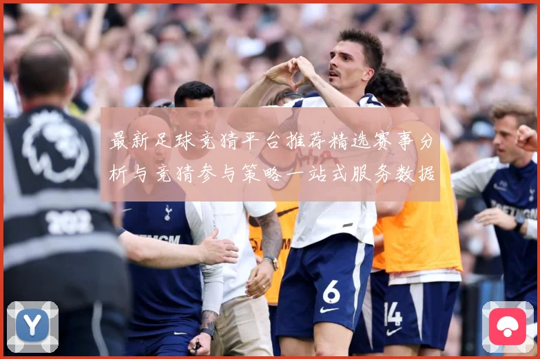 最新足球竞猜平台推荐精选赛事分析与竞猜参与策略一站式服务数据研判-深度解析