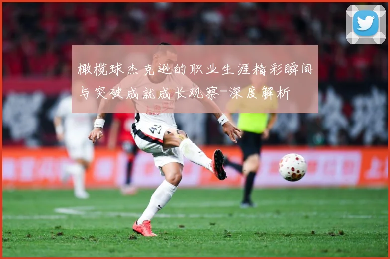 橄榄球杰克逊的职业生涯精彩瞬间与突破成就成长观察-深度解析