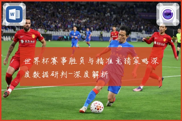 世界杯赛事胜负与精准竞猜策略深度数据研判-深度解析