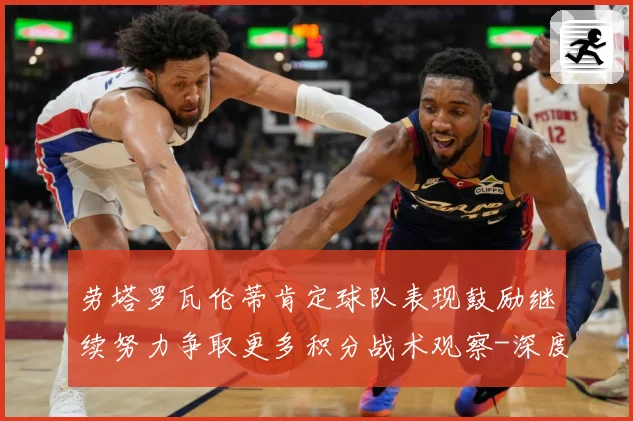 劳塔罗瓦伦蒂肯定球队表现鼓励继续努力争取更多积分战术观察-深度解析
