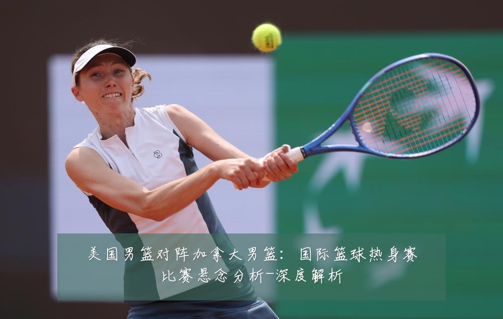 美国男篮对阵加拿大男篮：国际篮球热身赛比赛悬念分析-深度解析