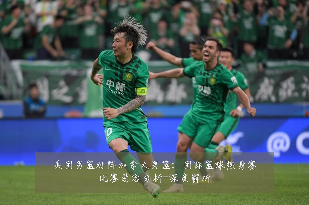 美国男篮对阵加拿大男篮：国际篮球热身赛比赛悬念分析-深度解析