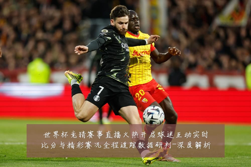 世界杯竞猜赛事直播火热开启球迷互动实时比分与精彩赛况全程追踪数据研判-深度解析
