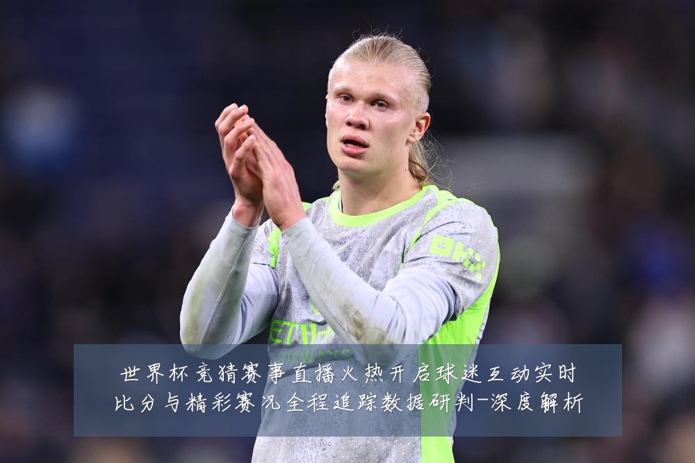 世界杯竞猜赛事直播火热开启球迷互动实时比分与精彩赛况全程追踪数据研判-深度解析