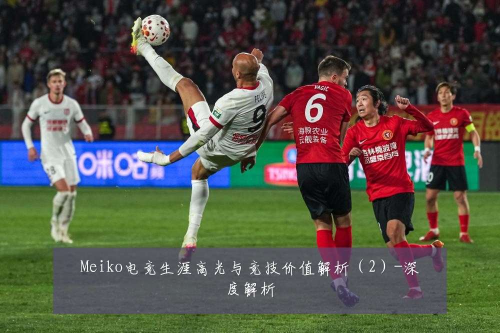 Meiko电竞生涯高光与竞技价值解析(2)-深度解析